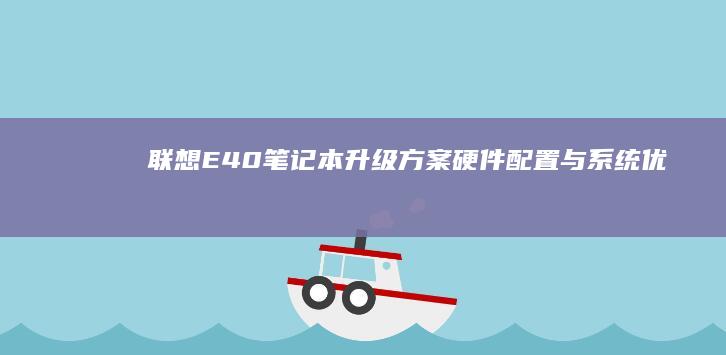 联想E40笔记本升级方案：硬件配置与系统优化 (联想e40笔记本参数)