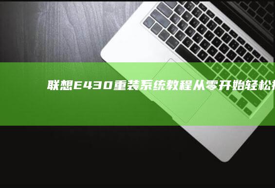 联想E430重装系统教程：从零开始轻松搞定 (联想e430笔记本参数)