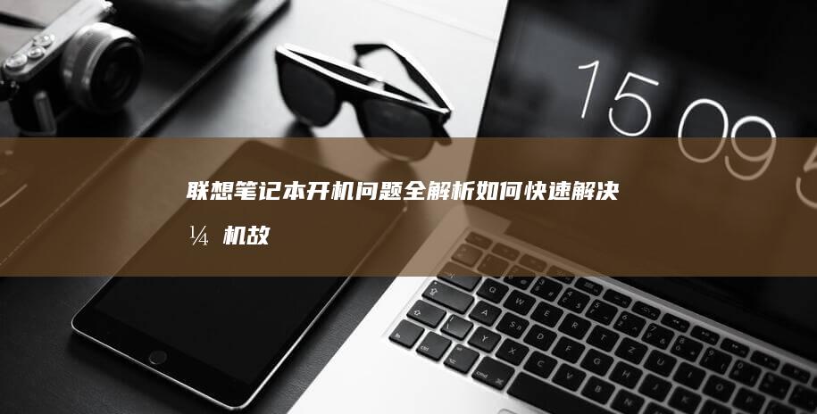 联想笔记本开机问题全解析：如何快速解决开机故障 (联想笔记本开不了机怎么办)