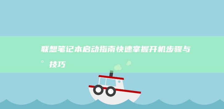 联想笔记本启动指南：快速掌握开机步骤与小技巧 (联想笔记本启动u盘按什么键)