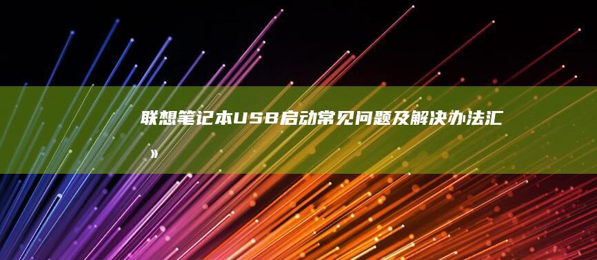 联想笔记本USB启动常见问题及解决办法汇总 (联想笔记本u盘启动按哪个键)