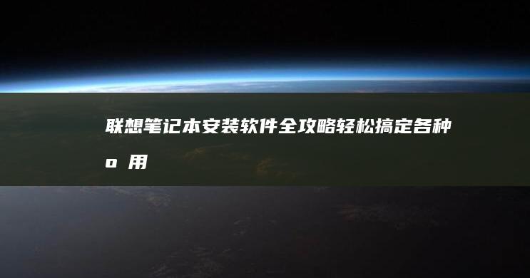 联想笔记本安装软件全攻略：轻松搞定各种应用 (联想笔记本安装系统按哪个键)