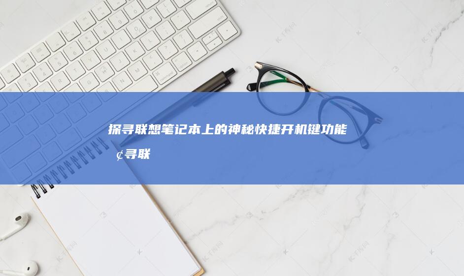 探寻联想笔记本上的神秘快捷开机键功能 (探寻联想笔记怎么写)