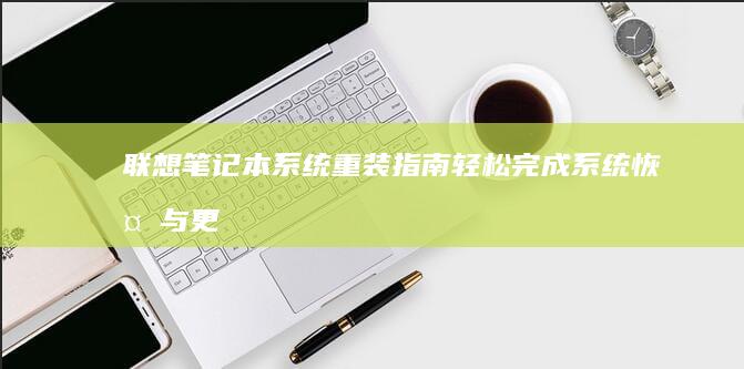 联想笔记本系统重装指南：轻松完成系统恢复与更新 (联想笔记本系统重装按哪个键)