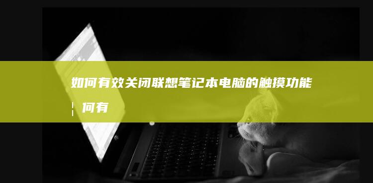 如何有效关闭联想笔记本电脑的触摸功能 (如何有效关闭健康使用平板)