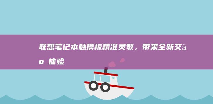 联想笔记本触摸板：精准灵敏，带来全新交互体验 (联想笔记本触摸板怎么关闭和开启)