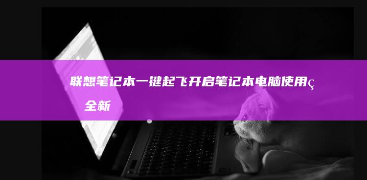 联想笔记本一键起飞：开启笔记本电脑使用的全新模式 (联想笔记本一键恢复出厂系统)