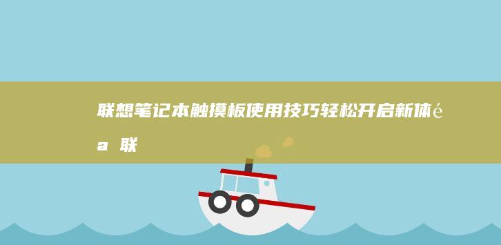 联想笔记本触摸板使用技巧：轻松开启新体验 (联想笔记本触摸板怎么关闭和开启)