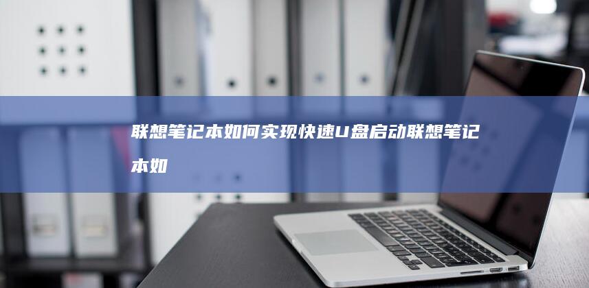 联想笔记本如何实现快速U盘启动 (联想笔记本如何恢复出厂设置)