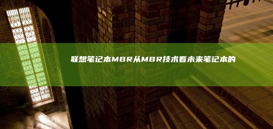 联想笔记本MBR：从MBR技术看未来笔记本的发展趋势 (联想笔记本microsoft账户登录不了)