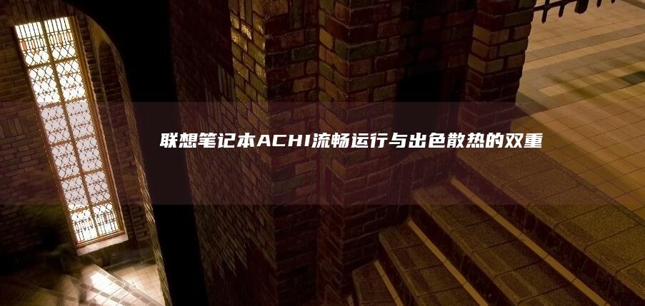 联想笔记本ACHI：流畅运行与出色散热的双重保障 (联想笔记本ai写作怎么关闭)