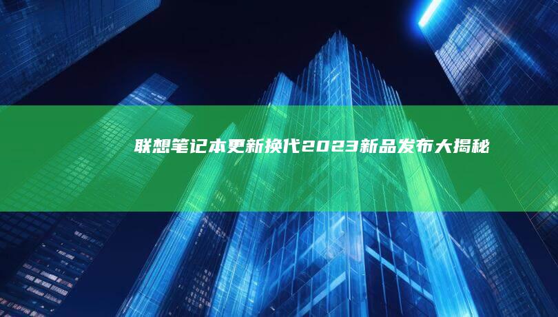 联想笔记本更新换代：2023新品发布大揭秘 (联想笔记本更新后黑屏了怎么办)