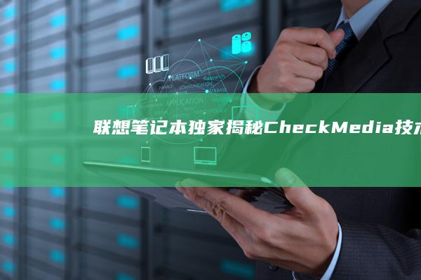 联想笔记本独家揭秘：CheckMedia技术背后的秘密 (联想笔记本独显直连怎么开)