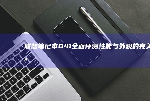 联想笔记本B41全面评测：性能与外观的完美结合 (联想笔记本bios怎么进入)