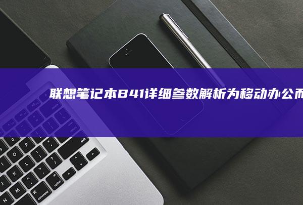 联想笔记本B41详细参数解析：为移动办公而生 (联想笔记本bios怎么恢复出厂设置)