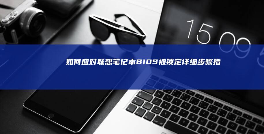 如何应对联想笔记本BIOS被锁定：详细步骤指南 (一个关于如何看待联想疑似)