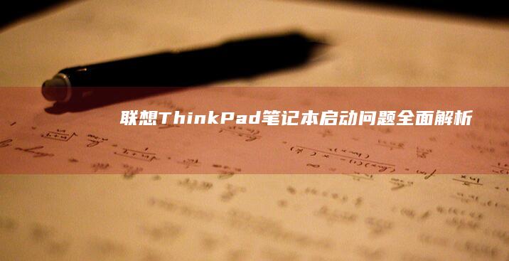 联想ThinkPad笔记本启动问题全面解析：常见原因与解决步骤 (联想thinkpad)