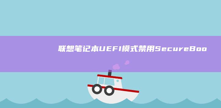 联想笔记本UEFI模式禁用Secure Boot的详细步骤 (联想笔记本u启动按f几)