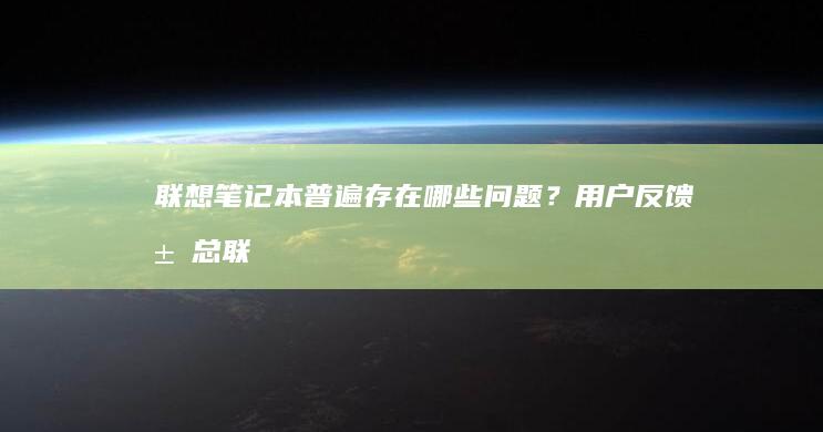 联想笔记本普遍存在哪些问题？用户反馈汇总 (联想笔记本普口适配器电源接口规格)