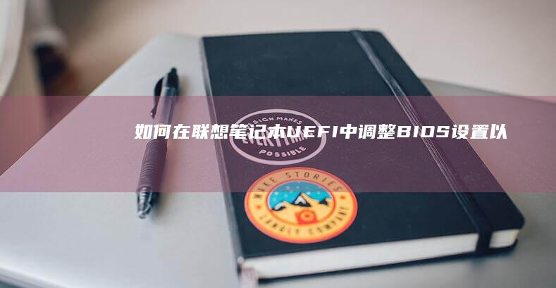 如何在联想笔记本UEFI中调整BIOS设置以优化性能 (如何在联想笔记本上安装打印机)