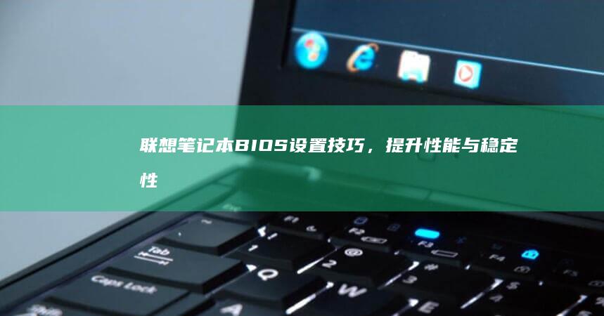 联想笔记本BIOS设置技巧，提升性能与稳定性 (联想笔记本bios怎么恢复出厂设置)