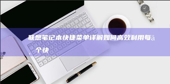 联想笔记本快捷菜单详解：如何高效利用每一个快捷键 (联想笔记本快捷启动键进u盘启动)