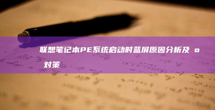 联想笔记本PE系统启动时蓝屏原因分析及应对策略 (联想笔记本pin码忘记了怎么解锁)