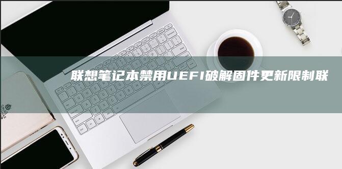 联想笔记本禁用UEFI：破解固件更新限制 (联想笔记本禁用触摸板快捷键)