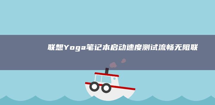 联想Yoga笔记本启动速度测试：流畅无阻 (联想yoga14s)