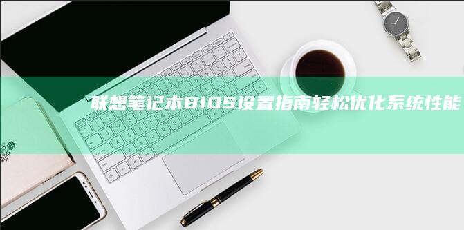 联想笔记本BIOS设置指南：轻松优化系统性能 (联想笔记本bios怎么恢复出厂设置)