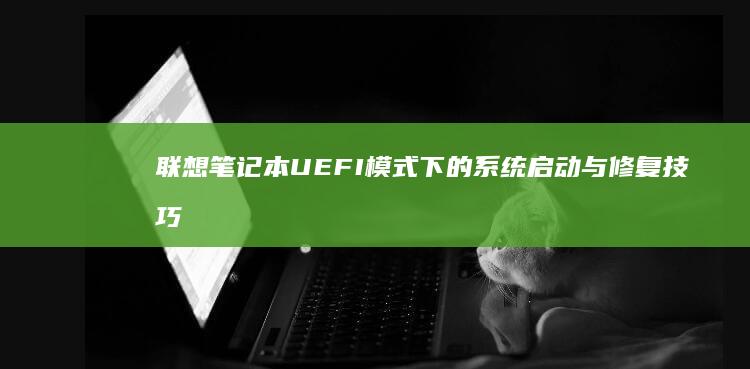 联想笔记本UEFI模式下的系统启动与修复技巧 (联想笔记本u启动按f几)