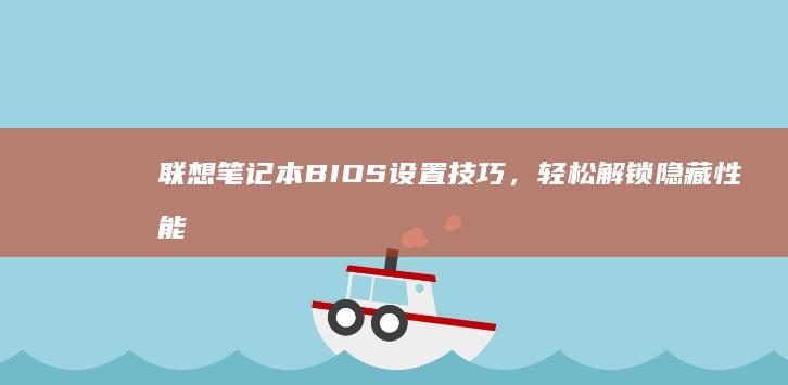 联想笔记本BIOS设置技巧，轻松解锁隐藏性能 (联想笔记本bios怎么恢复出厂设置)