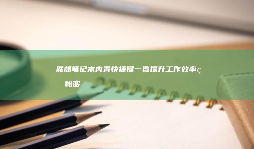 联想笔记本内置快捷键一览：提升工作效率的秘密武器 (联想笔记本内存条在哪个位置)