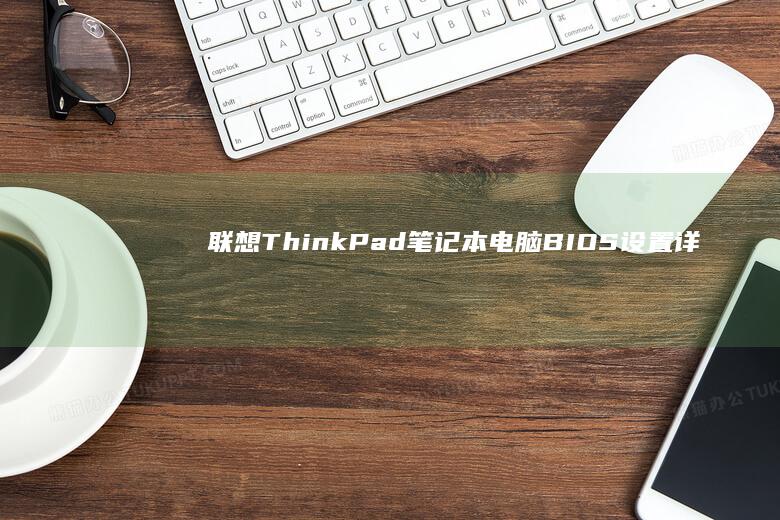 联想ThinkPad笔记本电脑BIOS设置详解与常见问题排查 (联想thinkpad)