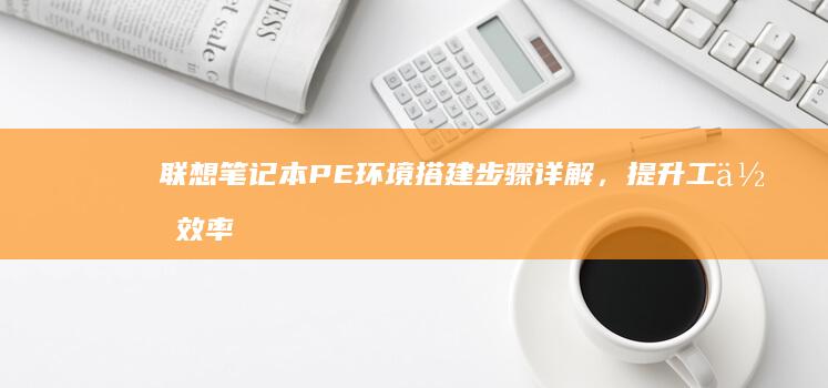 联想笔记本PE环境搭建步骤详解，提升工作效率 (联想笔记本pin码忘记了怎么解锁)