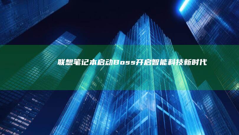 联想笔记本启动Boss：开启智能科技新时代 (联想笔记本启动盘按f几)