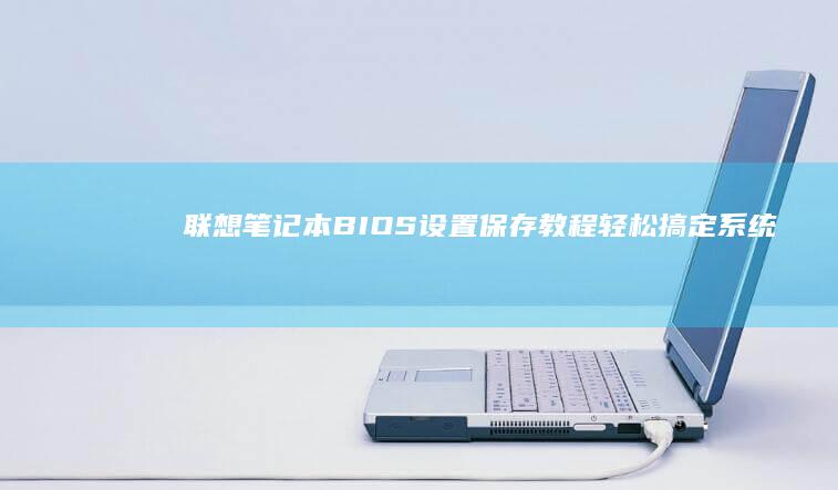 联想笔记本BIOS设置保存教程：轻松搞定系统更新与优化 (联想笔记本bios怎么恢复出厂设置)