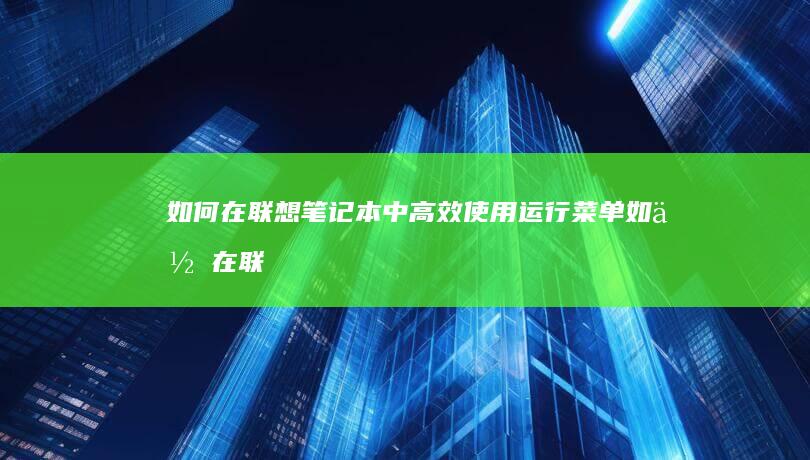 如何在联想笔记本中高效使用运行菜单 (如何在联想笔记本上安装打印机)