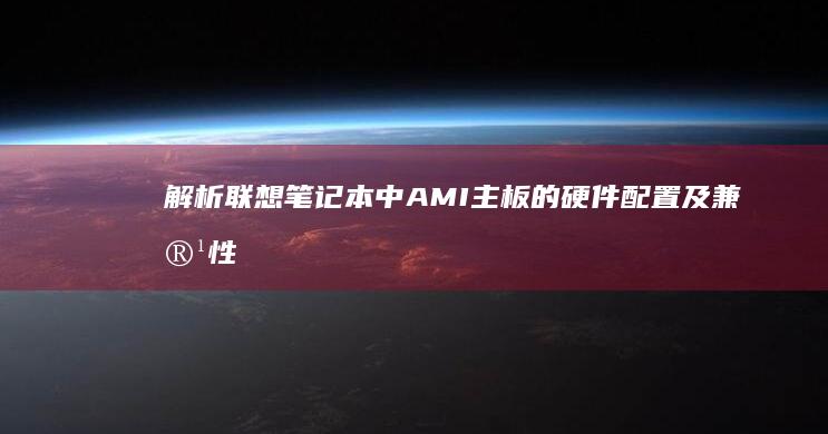 解析联想笔记本中AMI主板的硬件配置及兼容性测试 (解析联想笔记的软件)