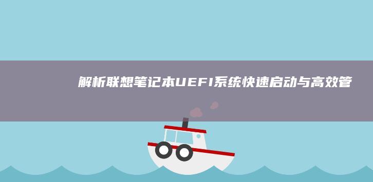 解析联想笔记本UEFI系统：快速启动与高效管理的秘密武器 (解析联想笔记怎么写)