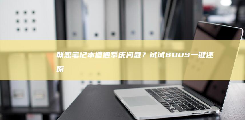 联想笔记本遭遇系统问题？试试BOOS一键还原解决之道 (联想笔记本遭淘汰了吗)