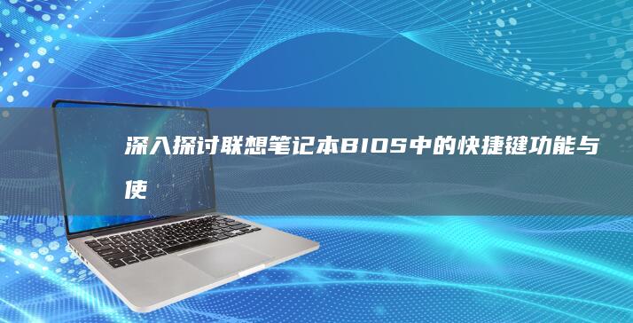 深入探讨联想笔记本BIOS中的快捷键功能与使用技巧 (深入探讨联想到什么)