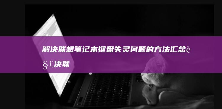 解决联想笔记本键盘失灵问题的方法汇总 (解决联想笔记本checking media的方法)