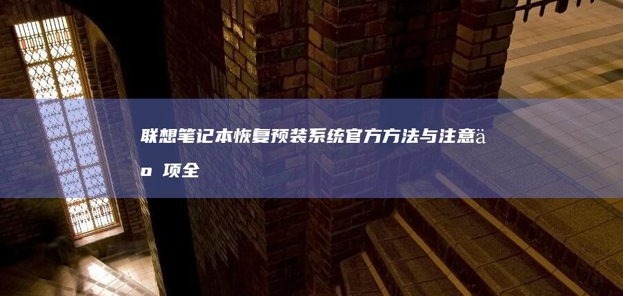 联想笔记本恢复预装系统：官方方法与注意事项全解析 (联想笔记本恢复出厂设置)