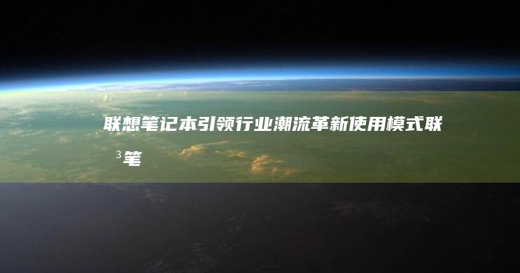 联想笔记本引领行业潮流：革新使用模式 (联想笔记本引用的账户当前已锁定如何解决)