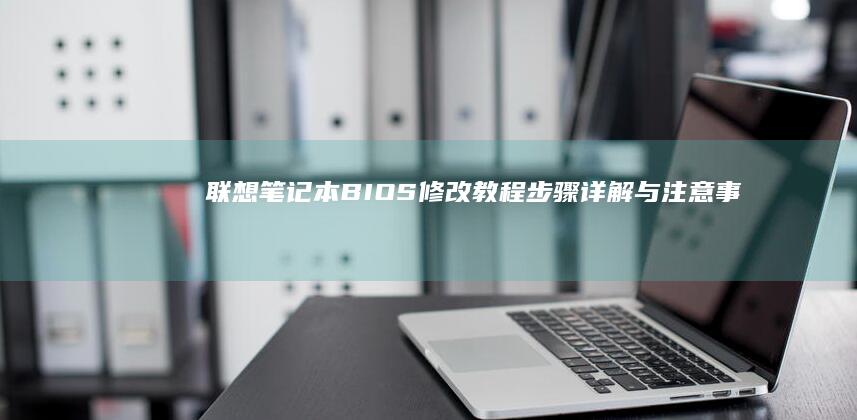 联想笔记本BIOS修改教程：步骤详解与注意事项 (联想笔记本bios怎么恢复出厂设置)