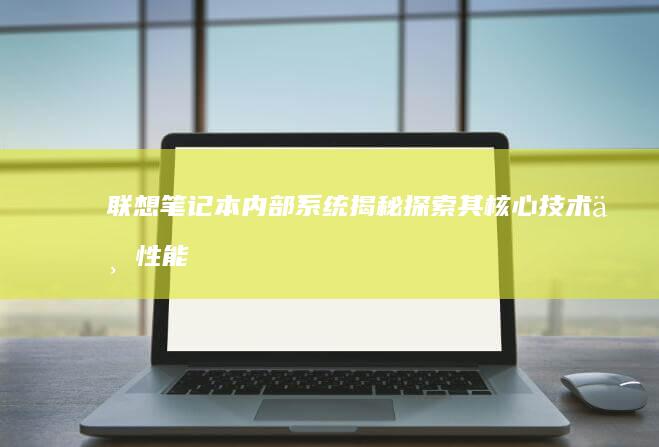 联想笔记本内部系统揭秘：探索其核心技术与性能奥秘 (联想笔记本内存条在哪个位置)