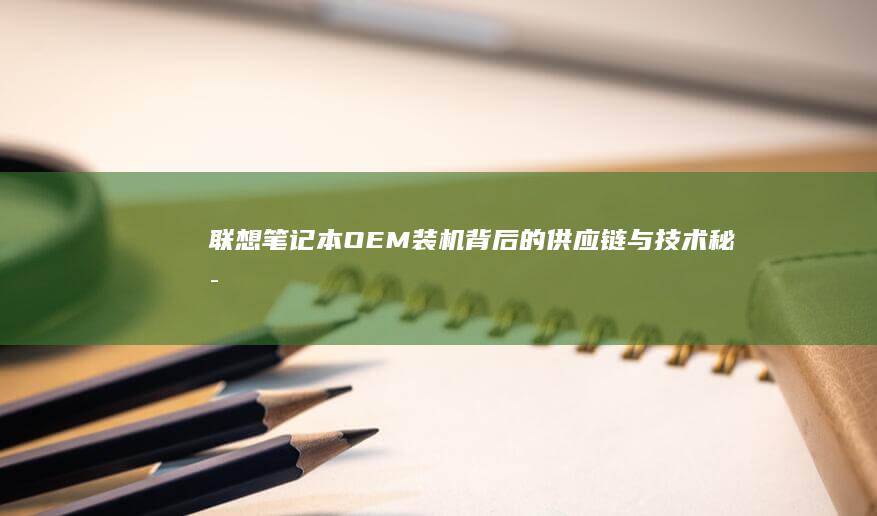 联想笔记本OEM装机背后的供应链与技术秘密 (联想笔记本office怎么激活)