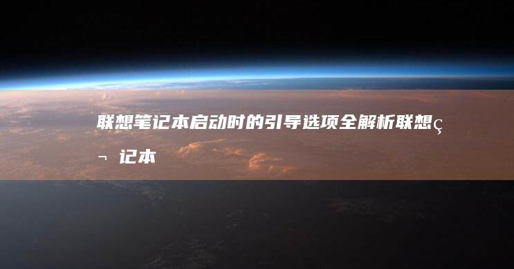 联想笔记本启动时的引导选项全解析 (联想笔记本启动u盘按什么键)