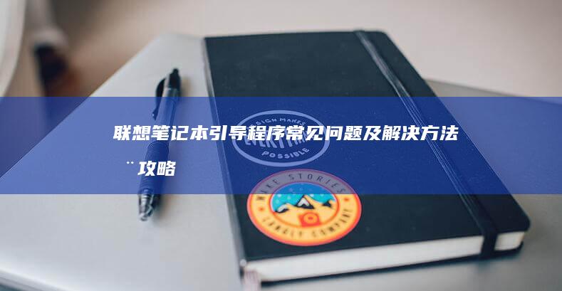 联想笔记本引导程序常见问题及解决方法全攻略 (联想笔记本引导快捷键)